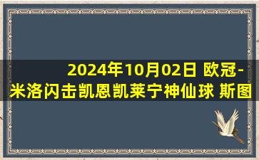 2024年10月02日 欧冠-米洛闪击凯恩凯莱宁神仙球 斯图加特1-1布拉格斯巴达